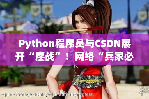 Python程序員與CSDN展開“鏖戰(zhàn)”！網(wǎng)絡(luò)“兵家必爭”