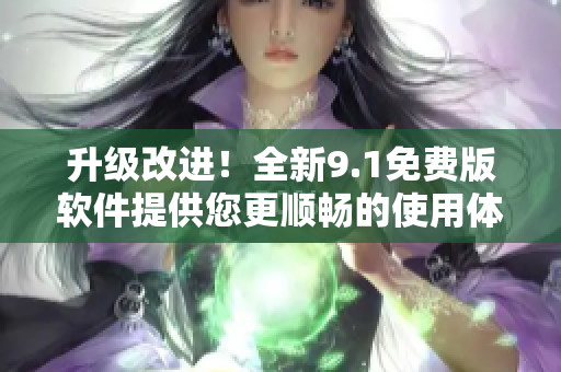 升級(jí)改進(jìn)！全新9.1免費(fèi)版軟件提供您更順暢的使用體驗(yàn)