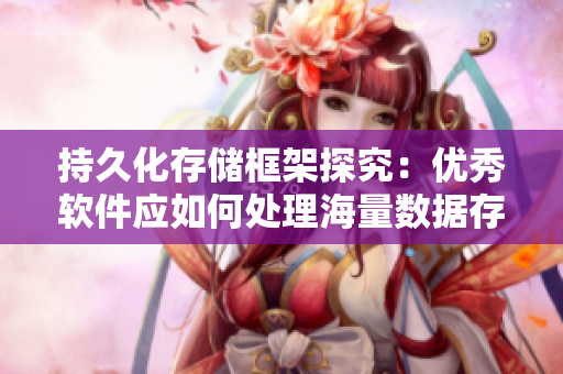 持久化存儲框架探究：優(yōu)秀軟件應(yīng)如何處理海量數(shù)據(jù)存儲需求？