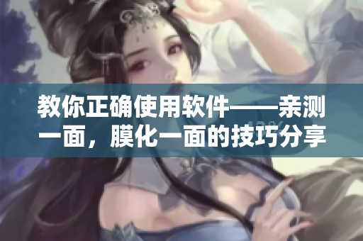 教你正確使用軟件——親測(cè)一面，膜化一面的技巧分享