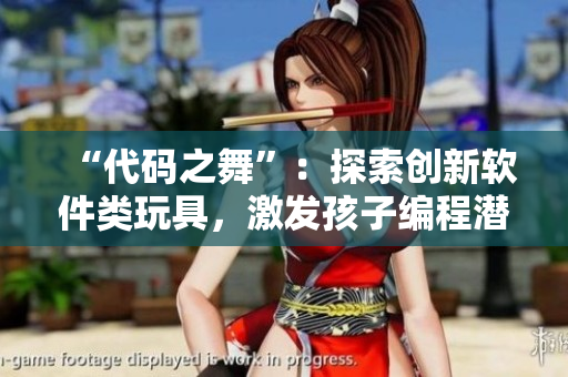 “代碼之舞”：探索創(chuàng)新軟件類玩具，激發(fā)孩子編程潛能