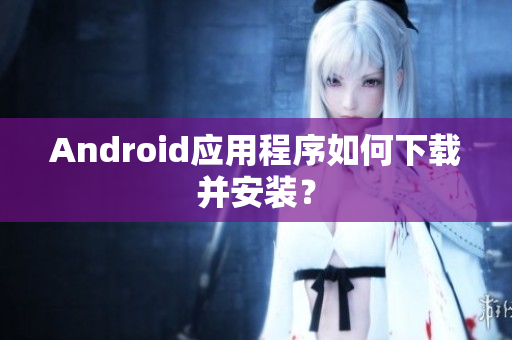 Android應用程序如何下載并安裝？