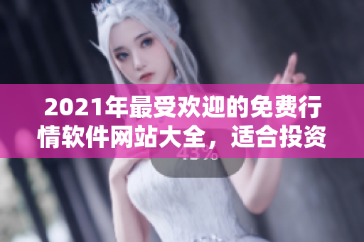 2021年最受歡迎的免費(fèi)行情軟件網(wǎng)站大全，適合投資者下載使用