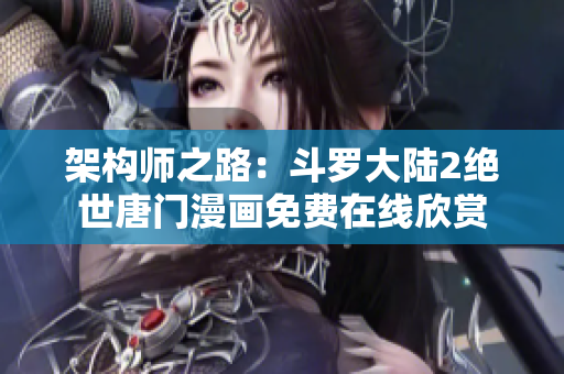 架構(gòu)師之路：斗羅大陸2絕世唐門漫畫免費(fèi)在線欣賞