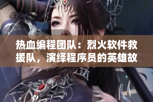 熱血編程團隊：烈火軟件救援隊，演繹程序員的英雄故事
