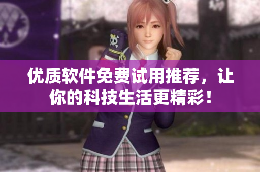 優(yōu)質(zhì)軟件免費(fèi)試用推薦，讓你的科技生活更精彩！