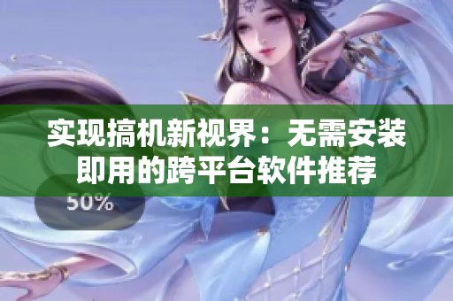 實(shí)現(xiàn)搞機(jī)新視界：無(wú)需安裝即用的跨平臺(tái)軟件推薦