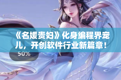 《名媛貴婦》化身編程界寵兒，開創(chuàng)軟件行業(yè)新篇章！