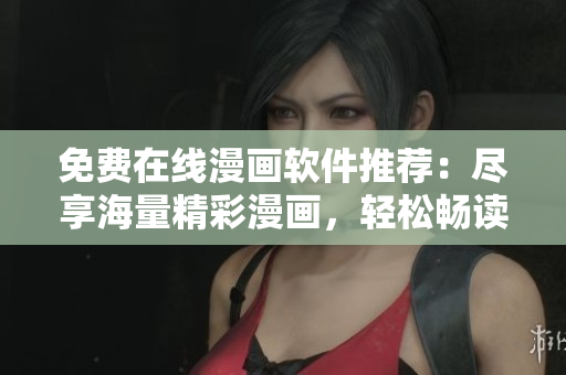 免費在線漫畫軟件推薦：盡享海量精彩漫畫，輕松暢讀！