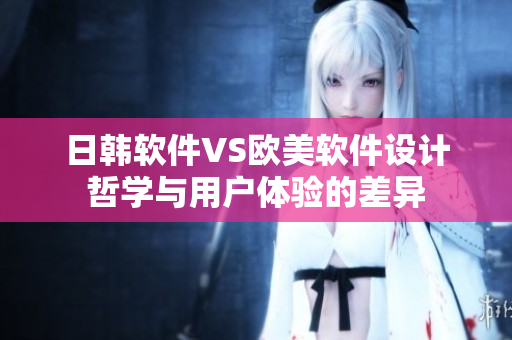 日韓軟件VS歐美軟件設(shè)計哲學與用戶體驗的差異