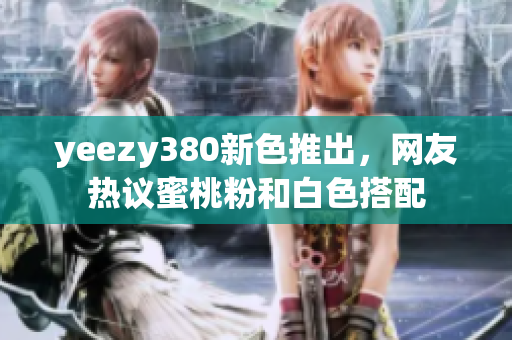 yeezy380新色推出，網(wǎng)友熱議蜜桃粉和白色搭配