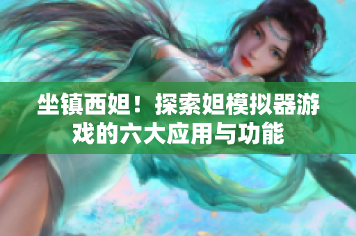坐鎮(zhèn)西妲！探索妲模擬器游戲的六大應(yīng)用與功能