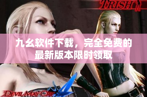 九幺軟件下載，完全免費(fèi)的最新版本限時(shí)領(lǐng)取