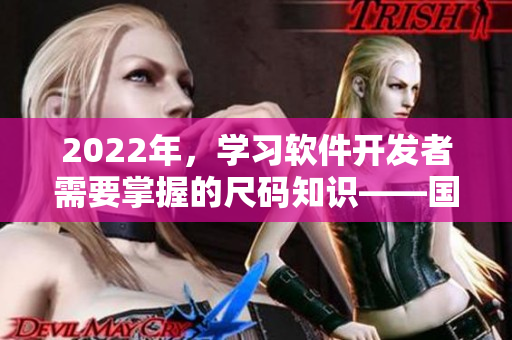 2022年，學(xué)習(xí)軟件開發(fā)者需要掌握的尺碼知識(shí)——國產(chǎn)碼和歐洲碼表
