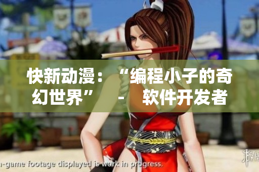 快新動漫：“編程小子的奇幻世界”　-　軟件開發(fā)者的啟蒙之旅