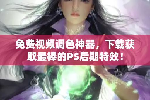 免費視頻調色神器，下載獲取最棒的PS后期特效！