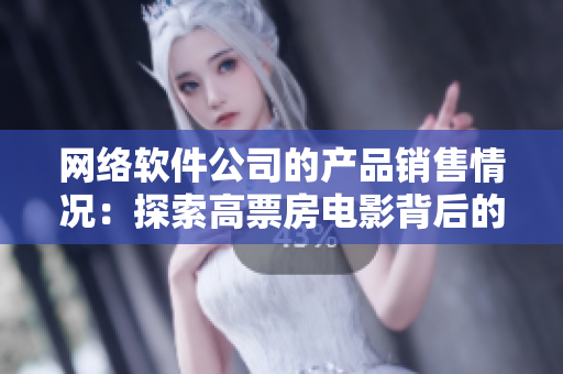 網(wǎng)絡(luò)軟件公司的產(chǎn)品銷售情況：探索高票房電影背后的秘密！