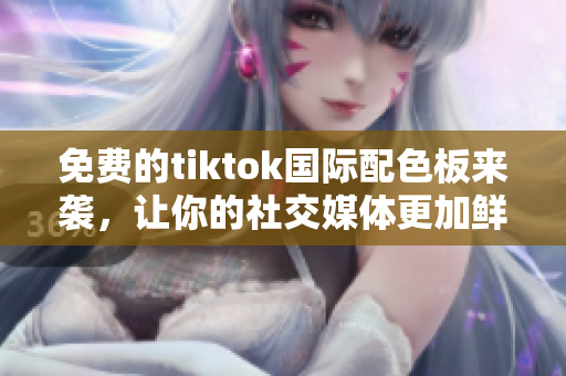 免費的tiktok國際配色板來襲，讓你的社交媒體更加鮮活！