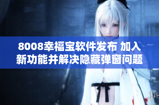 8008幸福寶軟件發(fā)布 加入新功能并解決隱藏彈窗問(wèn)題