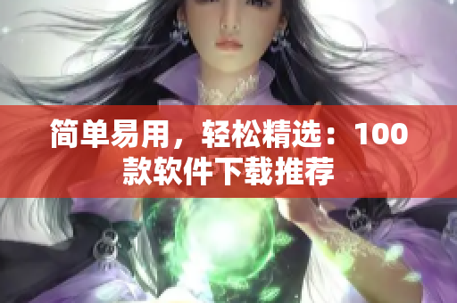 簡單易用，輕松精選：100款軟件下載推薦
