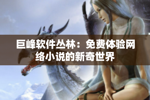 巨峰軟件叢林：免費體驗網(wǎng)絡(luò)小說的新奇世界