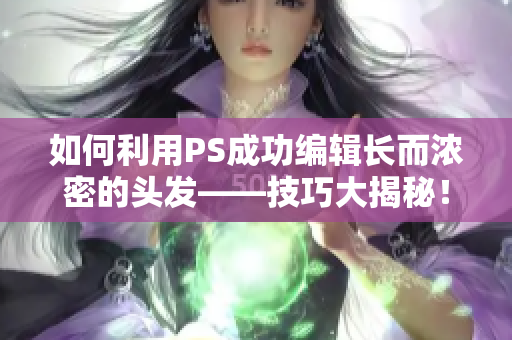 如何利用PS成功編輯長而濃密的頭發(fā)——技巧大揭秘！