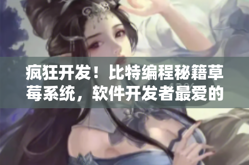 瘋狂開(kāi)發(fā)！比特編程秘籍草莓系統(tǒng)，軟件開(kāi)發(fā)者最?lèi)?ài)的果味搭配揭秘