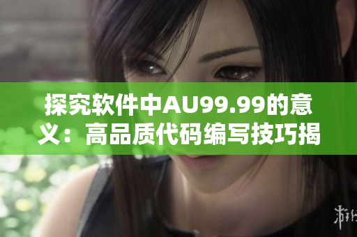 探究軟件中AU99.99的意義：高品質(zhì)代碼編寫(xiě)技巧揭秘