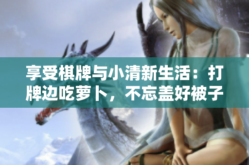 享受棋牌與小清新生活：打牌邊吃蘿卜，不忘蓋好被子