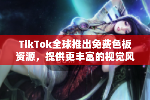 TikTok全球推出免費(fèi)色板資源，提供更豐富的視覺(jué)風(fēng)格選擇