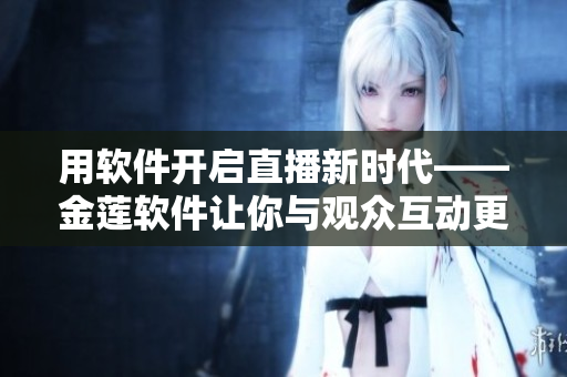 用軟件開(kāi)啟直播新時(shí)代——金蓮軟件讓你與觀眾互動(dòng)更便捷