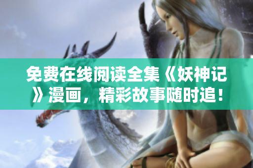免費在線閱讀全集《妖神記》漫畫，精彩故事隨時追！