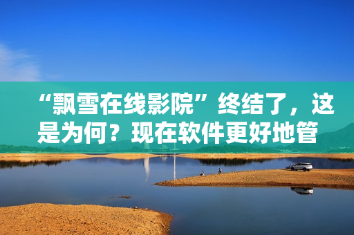 “飄雪在線影院”終結(jié)了，這是為何？現(xiàn)在軟件更好地管理了您的娛樂需求