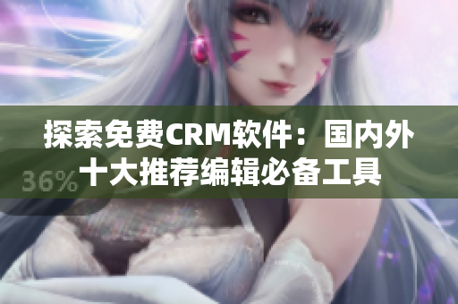 探索免費CRM軟件：國內(nèi)外十大推薦編輯必備工具