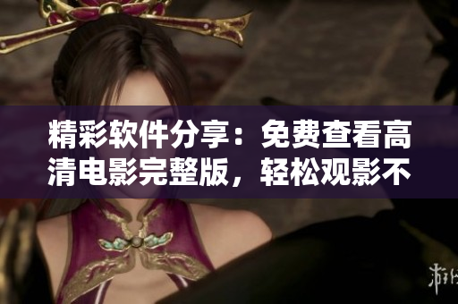 精彩軟件分享：免費(fèi)查看高清電影完整版，輕松觀影不用愁！