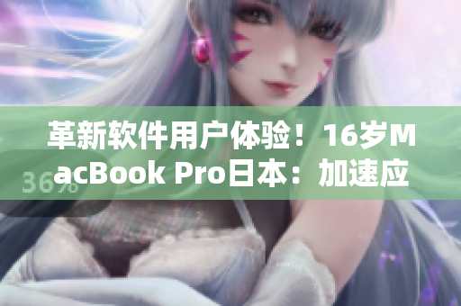 革新軟件用戶體驗！16歲MacBook Pro日本：加速應(yīng)用程序運行效率