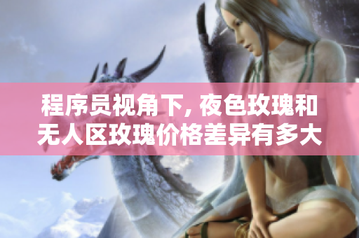 程序員視角下, 夜色玫瑰和無(wú)人區(qū)玫瑰價(jià)格差異有多大