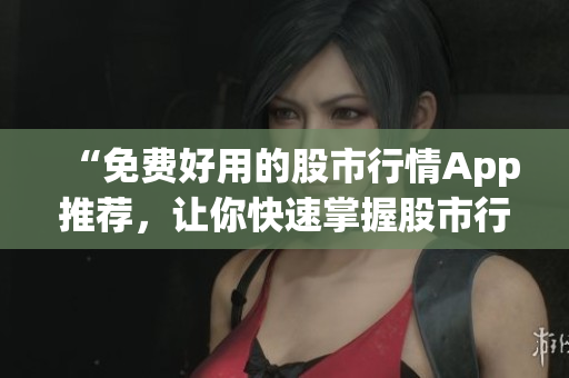 “免費好用的股市行情App推薦，讓你快速掌握股市行情走勢！”