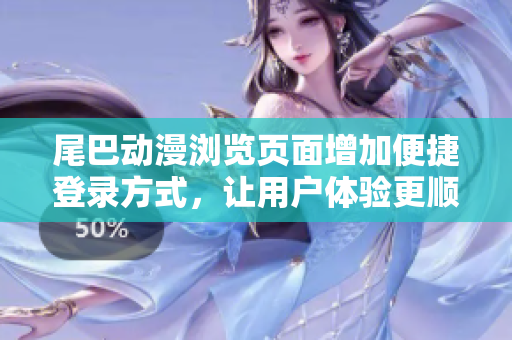 尾巴動(dòng)漫瀏覽頁面增加便捷登錄方式，讓用戶體驗(yàn)更順暢