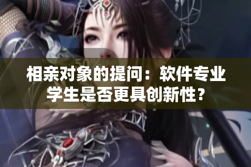 相親對象的提問：軟件專業(yè)學生是否更具創(chuàng)新性？