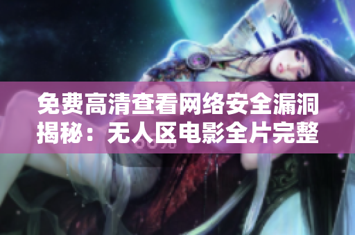 免費高清查看網(wǎng)絡(luò)安全漏洞揭秘：無人區(qū)電影全片完整在線觀看
