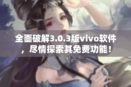 全面破解3.0.3版vivo軟件，盡情探索其免費功能！