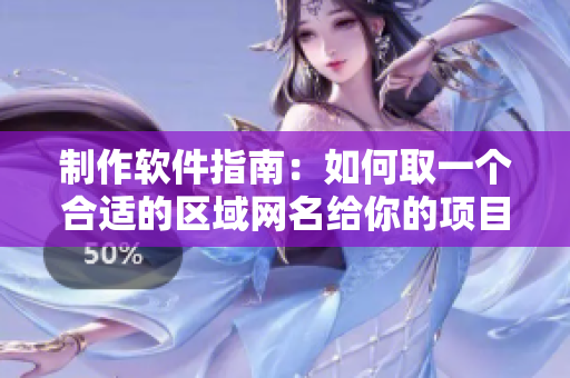 制作軟件指南：如何取一個合適的區(qū)域網名給你的項目