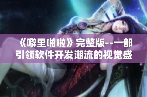 《噼里啪啦》完整版--一部引領(lǐng)軟件開發(fā)潮流的視覺盛宴