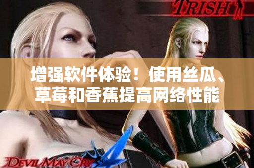 增強(qiáng)軟件體驗(yàn)！使用絲瓜、草莓和香蕉提高網(wǎng)絡(luò)性能