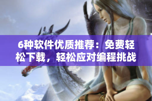 6種軟件優(yōu)質(zhì)推薦：免費(fèi)輕松下載，輕松應(yīng)對(duì)編程挑戰(zhàn)