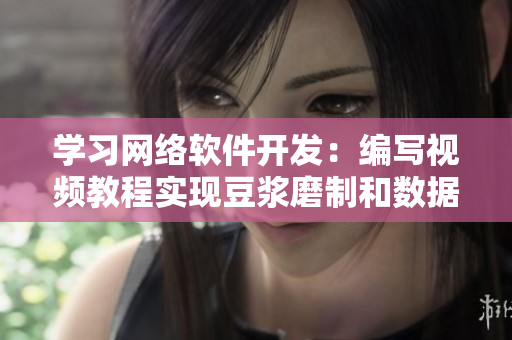 學(xué)習(xí)網(wǎng)絡(luò)軟件開(kāi)發(fā)：編寫(xiě)視頻教程實(shí)現(xiàn)豆?jié){磨制和數(shù)據(jù)提取