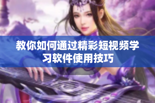 教你如何通過精彩短視頻學習軟件使用技巧