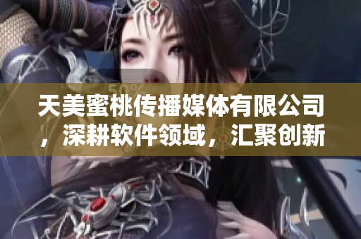 天美蜜桃傳播媒體有限公司，深耕軟件領(lǐng)域，匯聚創(chuàng)新力量