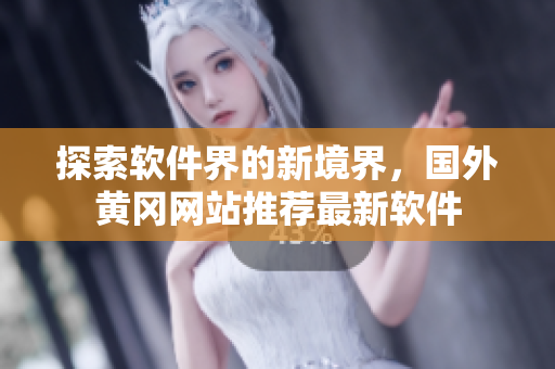 探索軟件界的新境界，國外黃岡網(wǎng)站推薦最新軟件